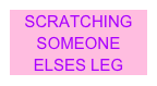 SCRATCHING SOMEONE ELSES LEG